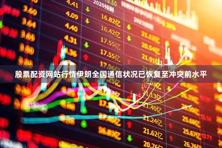 股票配资网站行情伊朗全国通信状况已恢复至冲突前水平