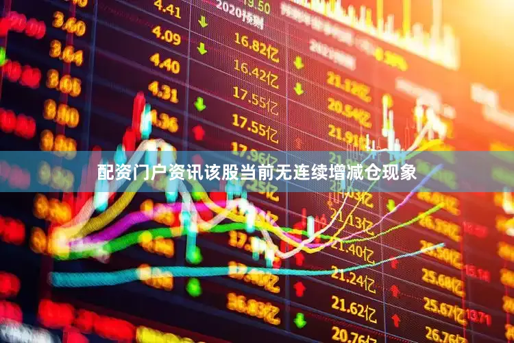 配资门户资讯该股当前无连续增减仓现象