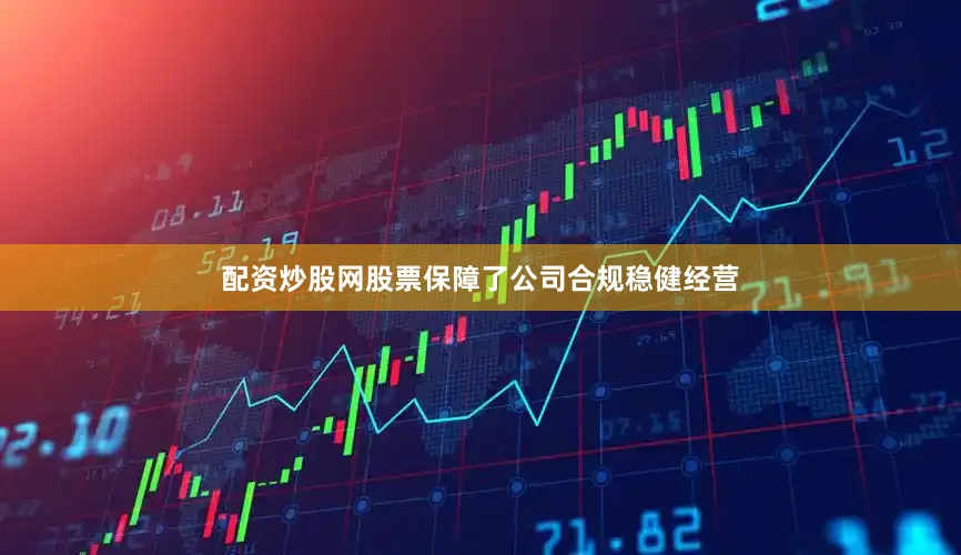 配资炒股网股票保障了公司合规稳健经营