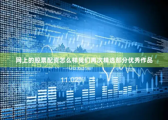 网上的股票配资怎么样我们再次精选部分优秀作品