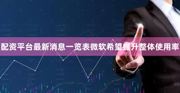 配资平台最新消息一览表微软希望提升整体使用率