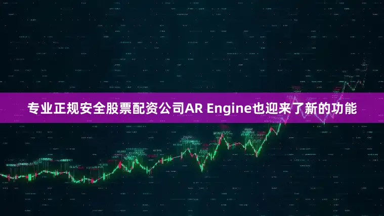 专业正规安全股票配资公司AR Engine也迎来了新的功能