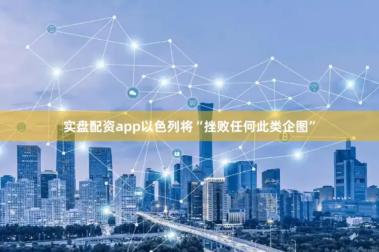 实盘配资app以色列将“挫败任何此类企图”