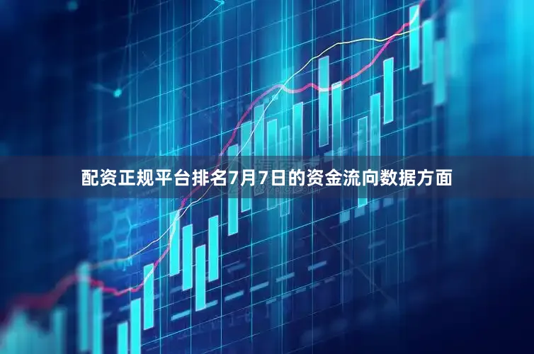 配资正规平台排名7月7日的资金流向数据方面