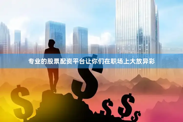 专业的股票配资平台让你们在职场上大放异彩