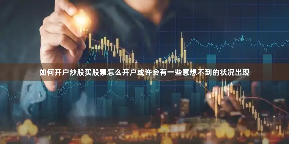 如何开户炒股买股票怎么开户或许会有一些意想不到的状况出现