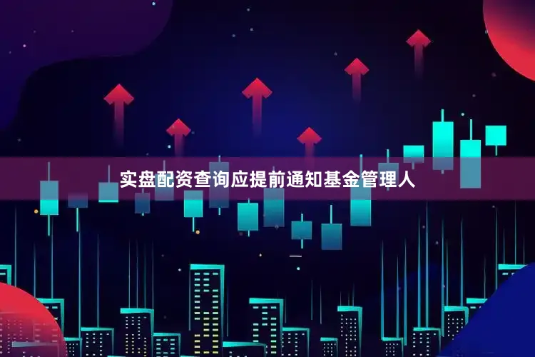 实盘配资查询应提前通知基金管理人