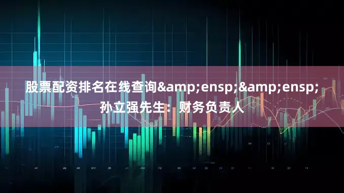 股票配资排名在线查询  孙立强先生:财务负责人