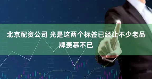 北京配资公司 光是这两个标签已经让不少老品牌羡慕不已