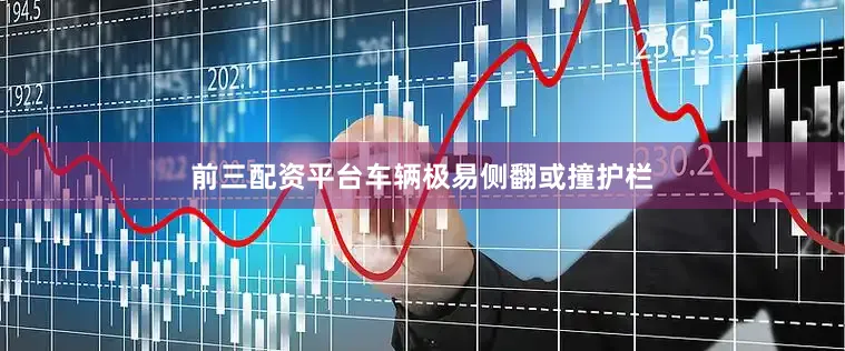前三配资平台车辆极易侧翻或撞护栏