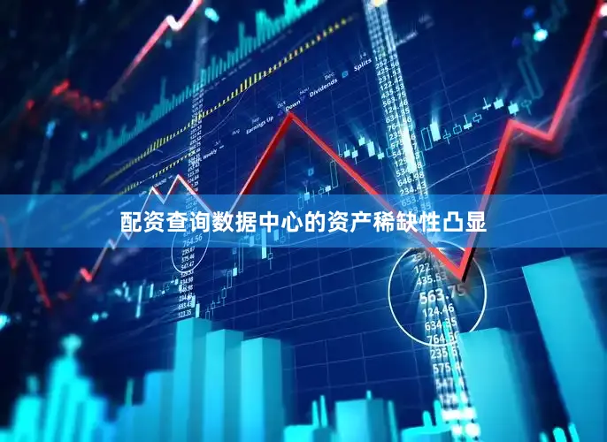 配资查询数据中心的资产稀缺性凸显