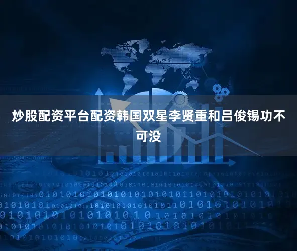 炒股配资平台配资韩国双星李贤重和吕俊锡功不可没