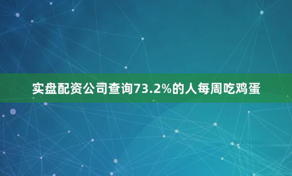 实盘配资公司查询73.2%的人每周吃鸡蛋