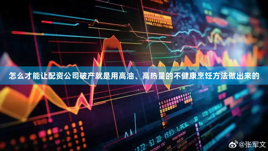 怎么才能让配资公司破产就是用高油、高热量的不健康烹饪方法做出来的