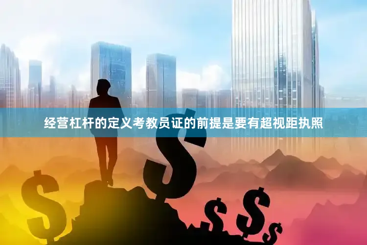 经营杠杆的定义考教员证的前提是要有超视距执照