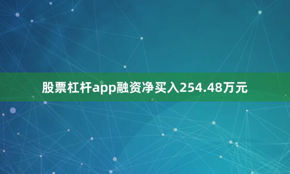 股票杠杆app融资净买入254.48万元