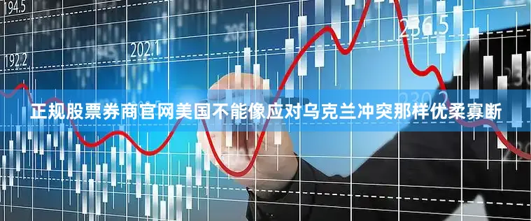 正规股票券商官网美国不能像应对乌克兰冲突那样优柔寡断