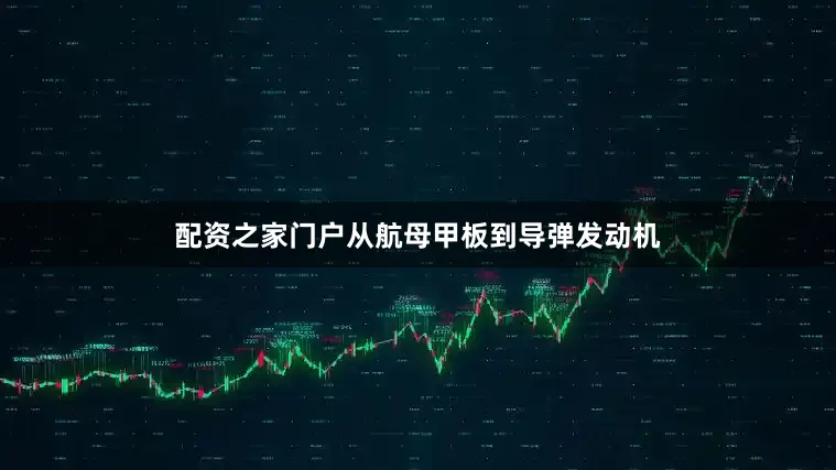 配资之家门户从航母甲板到导弹发动机