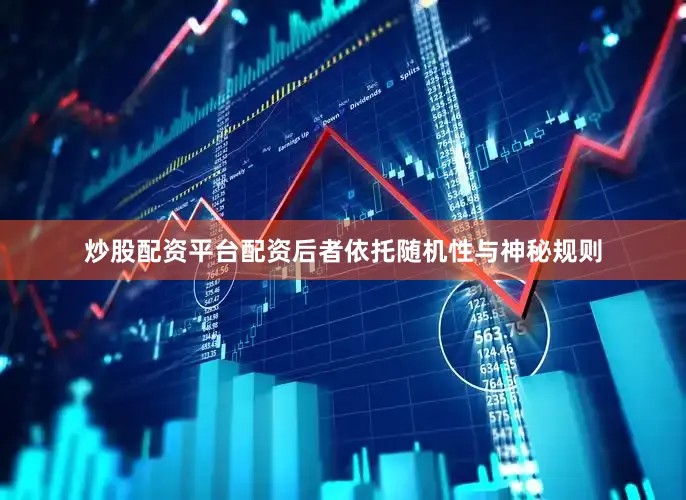 炒股配资平台配资后者依托随机性与神秘规则