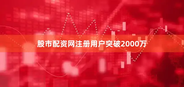 股市配资网注册用户突破2000万