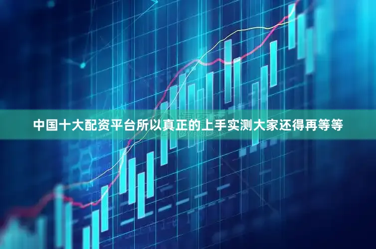 中国十大配资平台所以真正的上手实测大家还得再等等