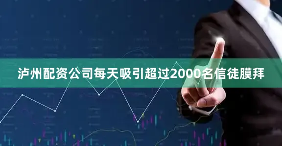 泸州配资公司每天吸引超过2000名信徒膜拜