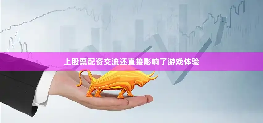 上股票配资交流还直接影响了游戏体验