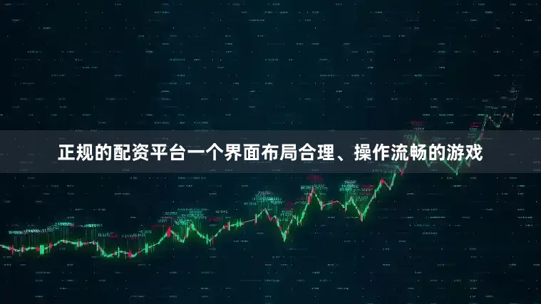 正规的配资平台一个界面布局合理、操作流畅的游戏