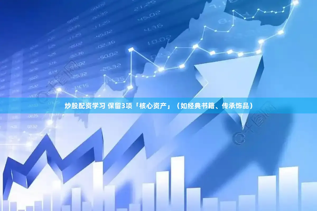 炒股配资学习 保留3项「核心资产」（如经典书籍、传承饰品）