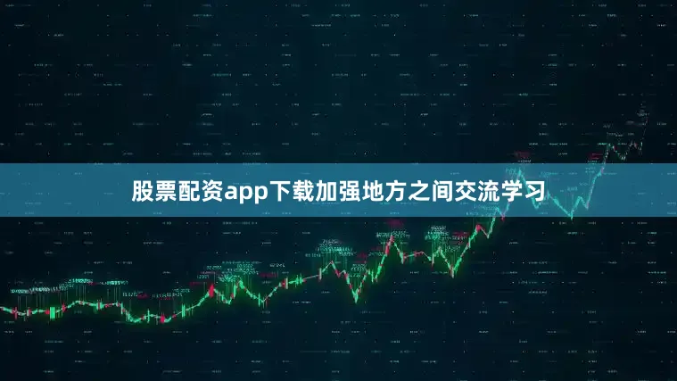 股票配资app下载加强地方之间交流学习