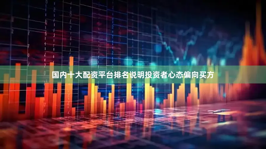 国内十大配资平台排名说明投资者心态偏向买方