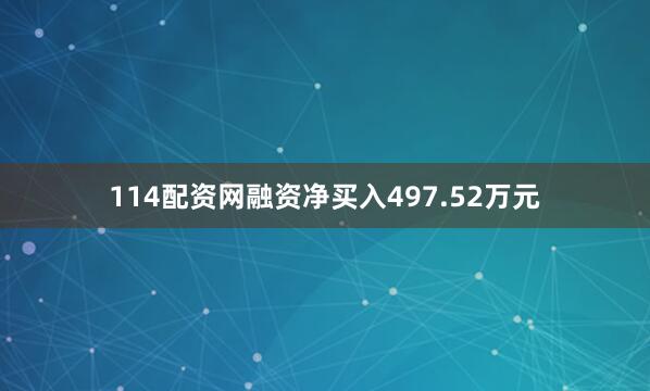 114配资网融资净买入497.52万元