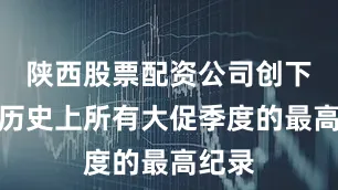 陕西股票配资公司创下公司历史上所有大促季度的最高纪录