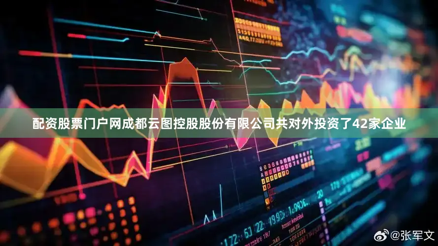 配资股票门户网成都云图控股股份有限公司共对外投资了42家企业