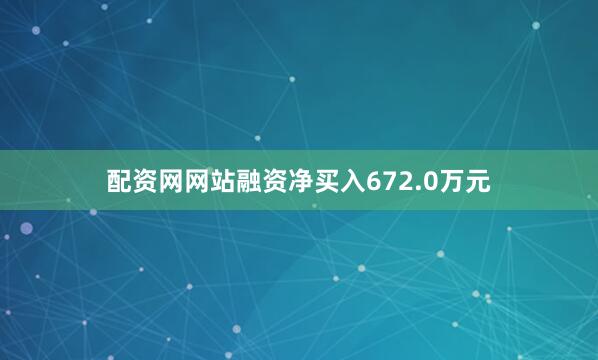 配资网网站融资净买入672.0万元