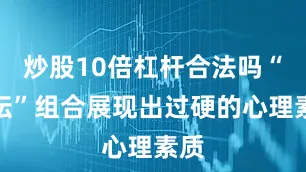 炒股10倍杠杆合法吗“圣坛”组合展现出过硬的心理素质