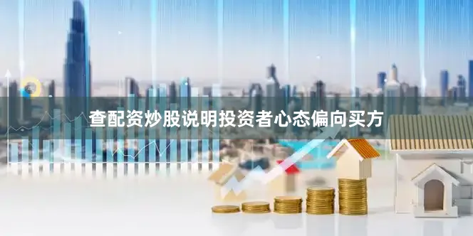 查配资炒股说明投资者心态偏向买方