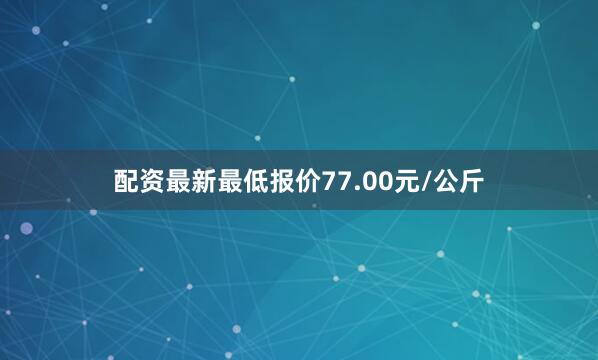 配资最新最低报价77.00元/公斤