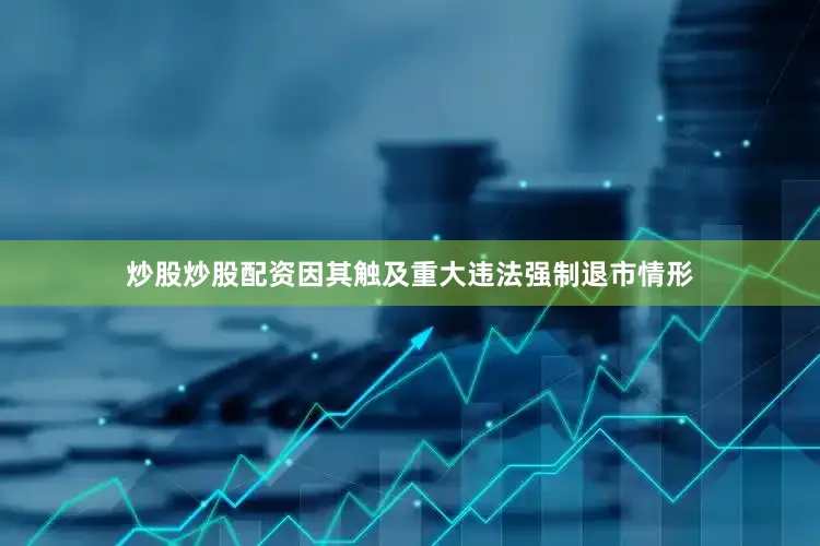 炒股炒股配资因其触及重大违法强制退市情形