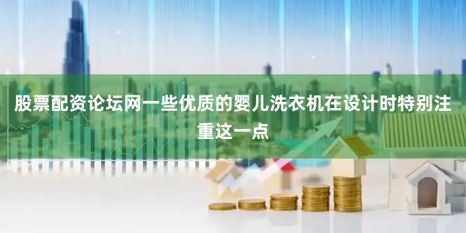股票配资论坛网一些优质的婴儿洗衣机在设计时特别注重这一点