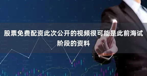 股票免费配资此次公开的视频很可能是此前海试阶段的资料
