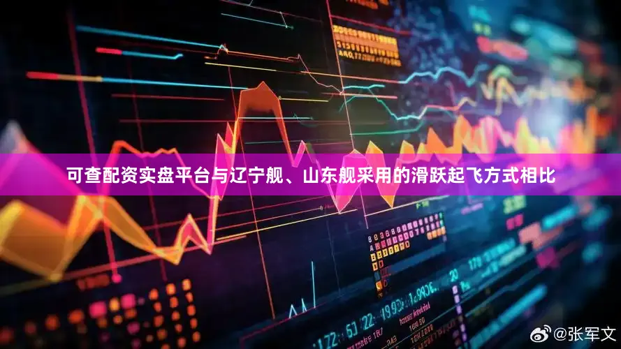 可查配资实盘平台与辽宁舰、山东舰采用的滑跃起飞方式相比
