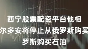 西宁股票配资平台他相信埃尔多安将停止从俄罗斯购买石油
