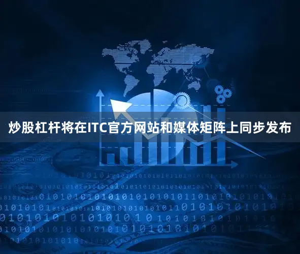 炒股杠杆将在ITC官方网站和媒体矩阵上同步发布
