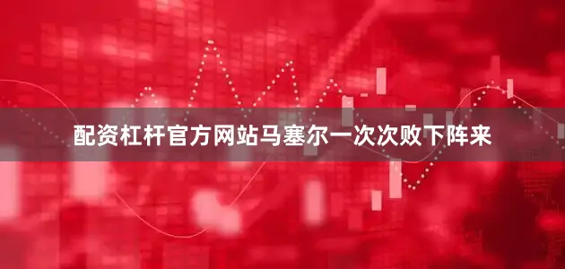 配资杠杆官方网站马塞尔一次次败下阵来