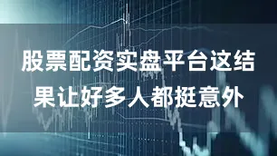 股票配资实盘平台这结果让好多人都挺意外