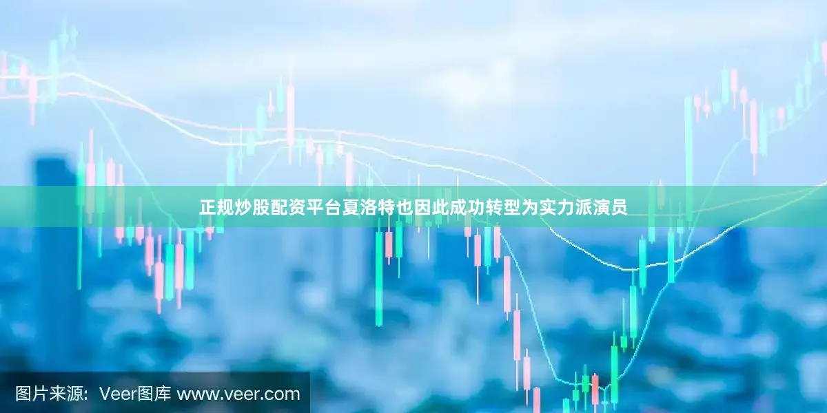 正规炒股配资平台夏洛特也因此成功转型为实力派演员