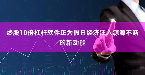 炒股10倍杠杆软件正为假日经济注入源源不断的新动能