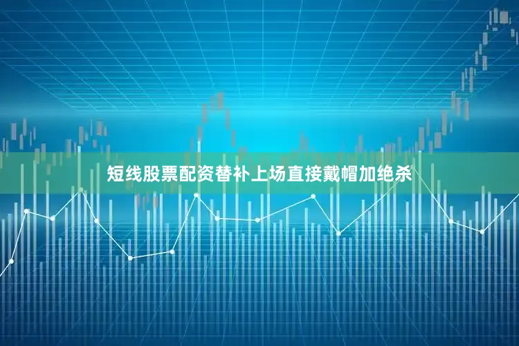 短线股票配资替补上场直接戴帽加绝杀