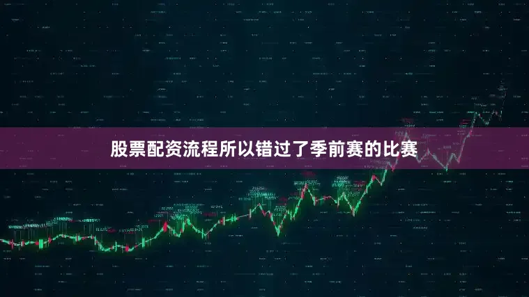 股票配资流程所以错过了季前赛的比赛